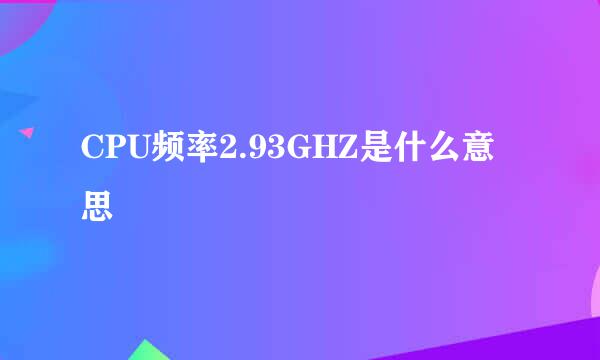 CPU频率2.93GHZ是什么意思