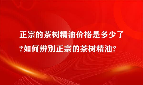 正宗的茶树精油价格是多少了?如何辨别正宗的茶树精油?