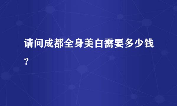 请问成都全身美白需要多少钱？