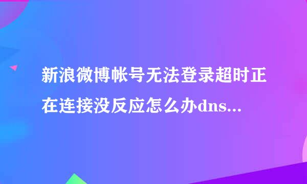 新浪微博帐号无法登录超时正在连接没反应怎么办dns网页版hosts