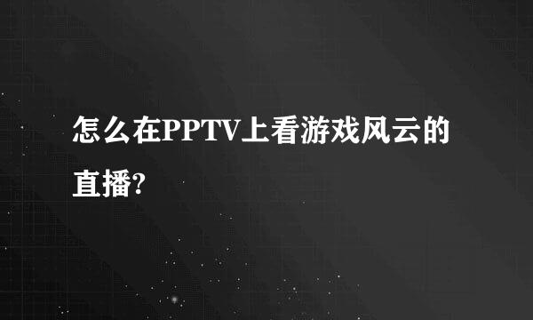 怎么在PPTV上看游戏风云的直播?