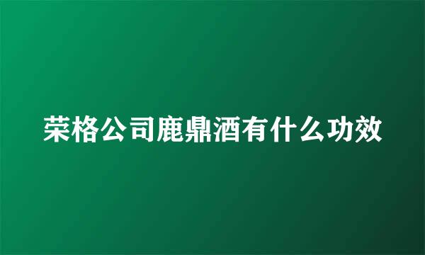 荣格公司鹿鼎酒有什么功效