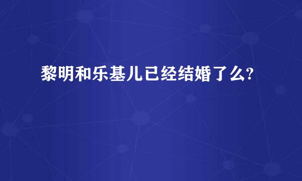 黎明和乐基儿已经结婚了么?