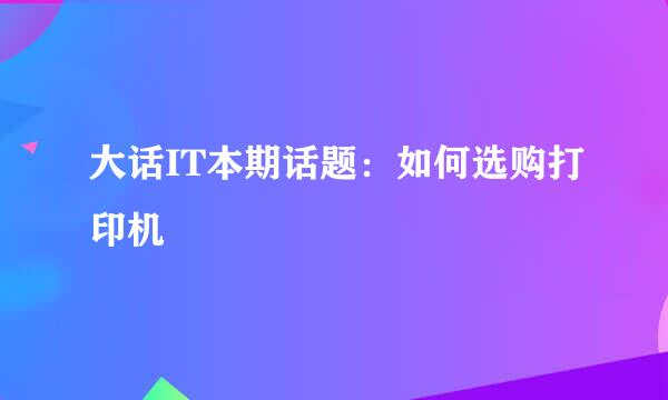 大话IT本期话题：如何选购打印机