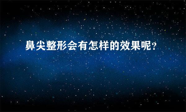 鼻尖整形会有怎样的效果呢？