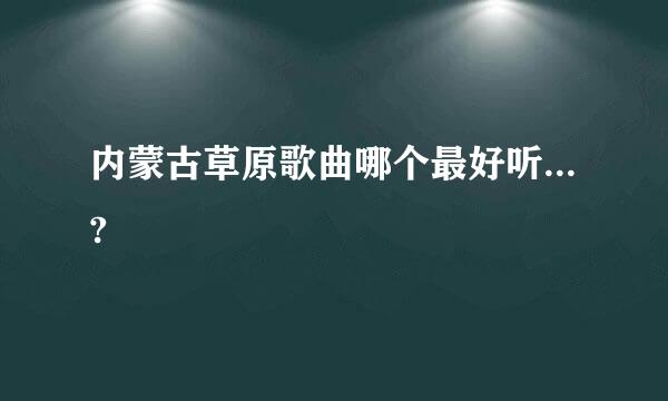 内蒙古草原歌曲哪个最好听...?