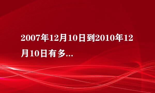 2007年12月10日到2010年12月10日有多少天?多少小时?