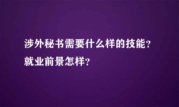 涉外秘书需要什么样的技能？就业前景怎样？