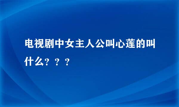 电视剧中女主人公叫心莲的叫什么？？？