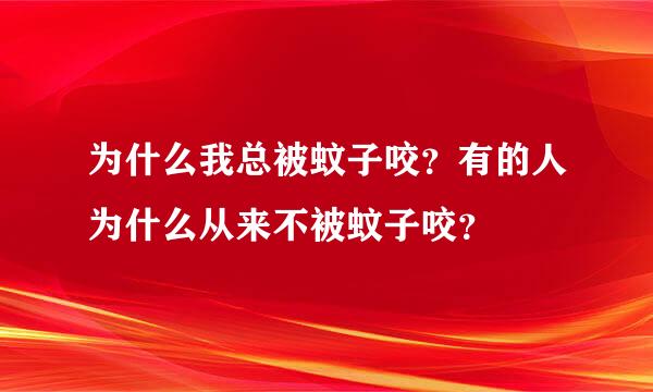 为什么我总被蚊子咬？有的人为什么从来不被蚊子咬？