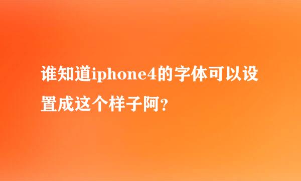 谁知道iphone4的字体可以设置成这个样子阿？