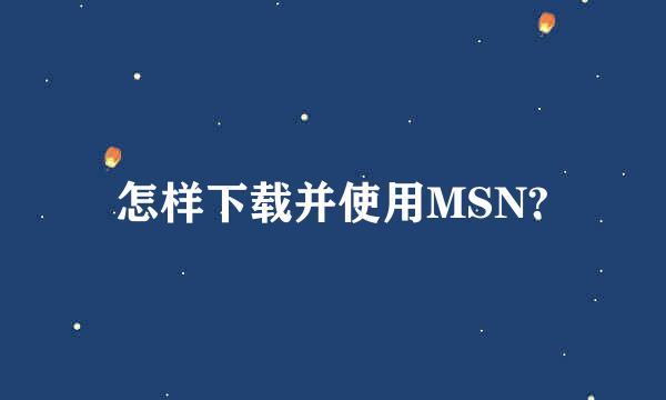 怎样下载并使用MSN?