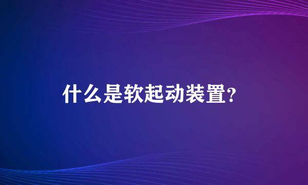 什么是软起动装置？