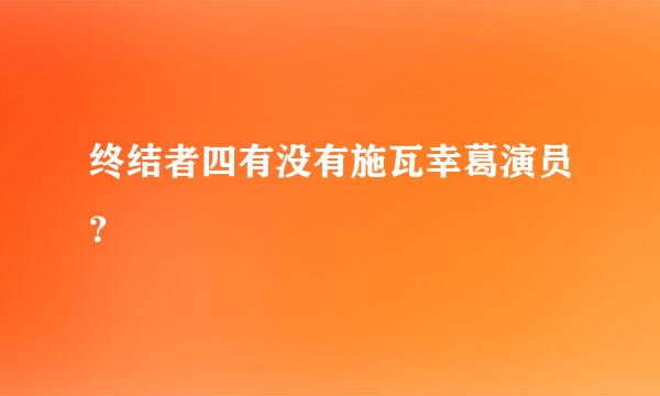 终结者四有没有施瓦幸葛演员？