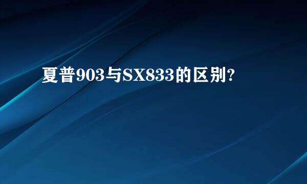 夏普903与SX833的区别?