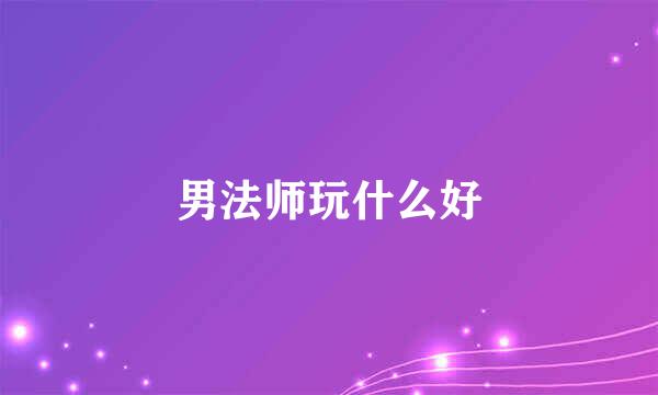 男法师玩什么好