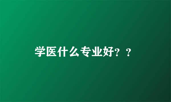 学医什么专业好？？