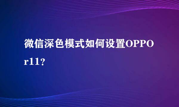 微信深色模式如何设置OPPO r11？