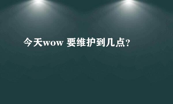 今天wow 要维护到几点？