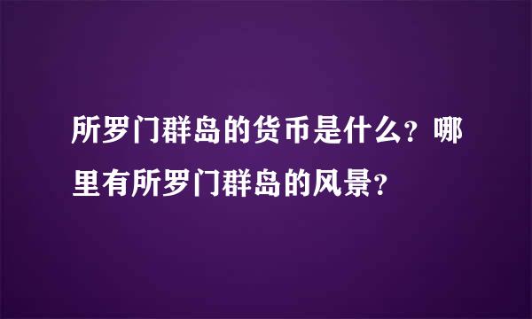 所罗门群岛的货币是什么？哪里有所罗门群岛的风景？