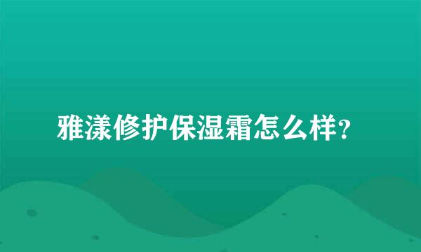 雅漾修护保湿霜怎么样？