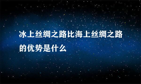 冰上丝绸之路比海上丝绸之路的优势是什么