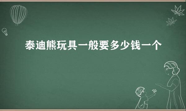 泰迪熊玩具一般要多少钱一个