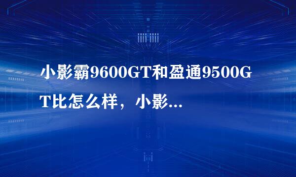 小影霸9600GT和盈通9500GT比怎么样，小影霸质量怎么样？