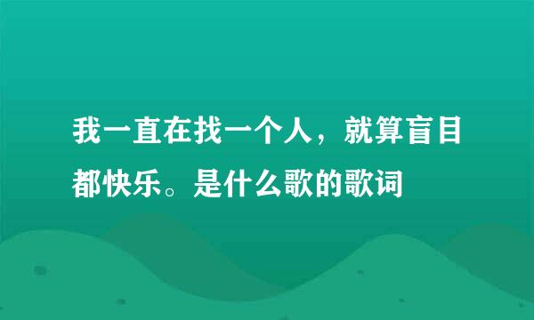 我一直在找一个人，就算盲目都快乐。是什么歌的歌词