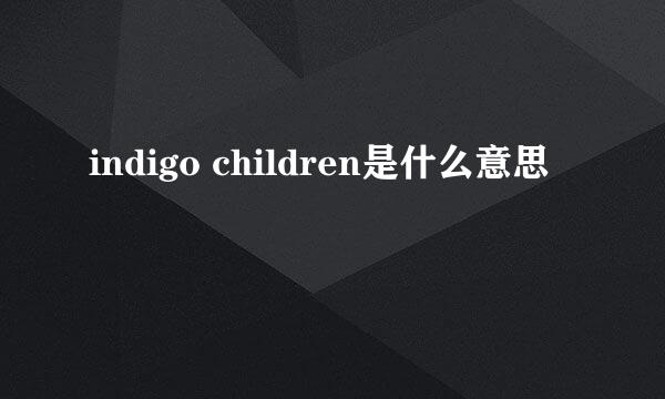 indigo children是什么意思