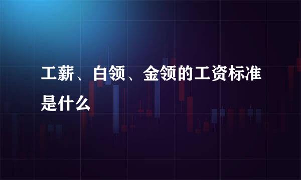 工薪、白领、金领的工资标准是什么