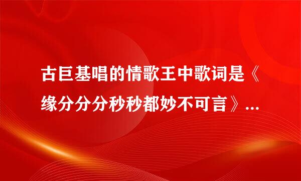 古巨基唱的情歌王中歌词是《缘分分分秒秒都妙不可言》这首歌叫什么名字？谢谢！