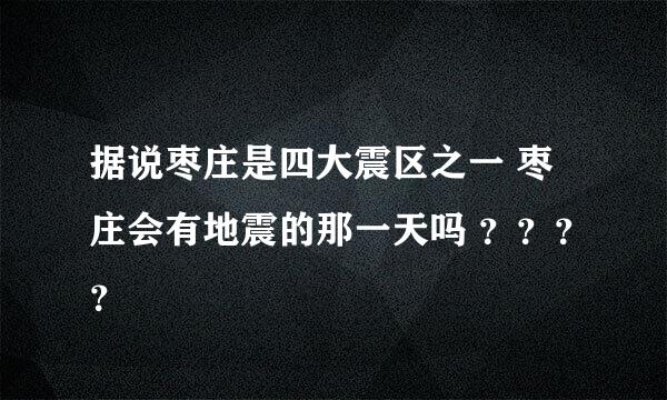 据说枣庄是四大震区之一 枣庄会有地震的那一天吗 ？？？？