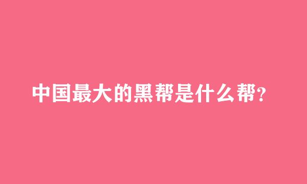 中国最大的黑帮是什么帮？