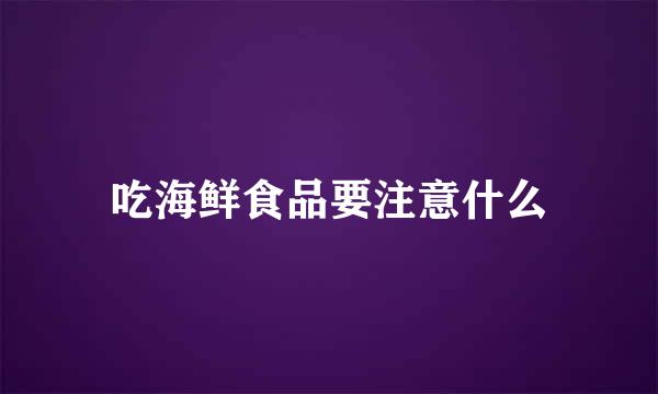 吃海鲜食品要注意什么