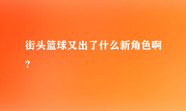 街头篮球又出了什么新角色啊？