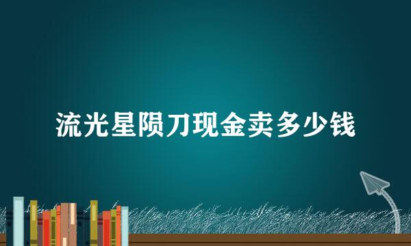 流光星陨刀现金卖多少钱