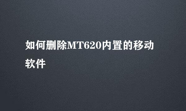 如何删除MT620内置的移动软件