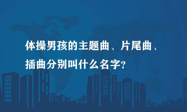 体操男孩的主题曲、片尾曲、插曲分别叫什么名字？