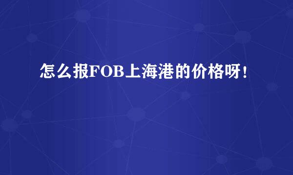 怎么报FOB上海港的价格呀！