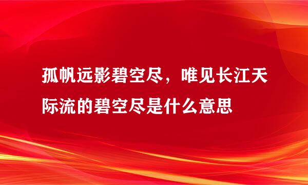 孤帆远影碧空尽，唯见长江天际流的碧空尽是什么意思