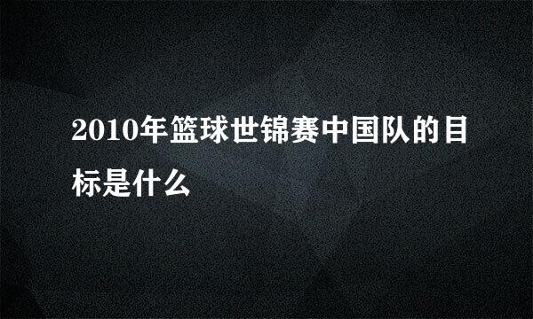 2010年篮球世锦赛中国队的目标是什么