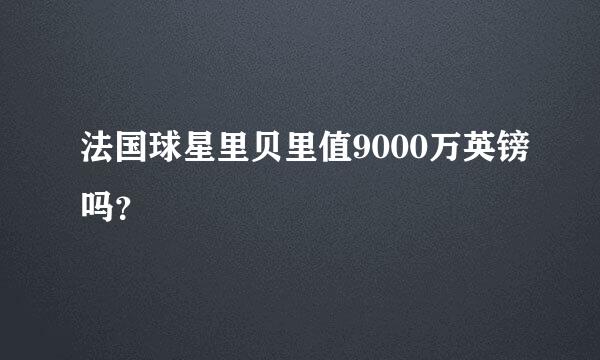 法国球星里贝里值9000万英镑吗？