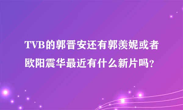 TVB的郭晋安还有郭羡妮或者欧阳震华最近有什么新片吗？