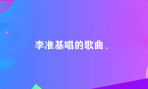 李准基唱的歌曲、