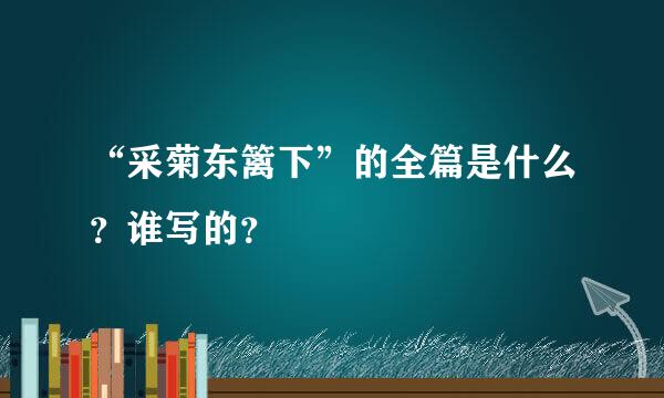 “采菊东篱下”的全篇是什么？谁写的？