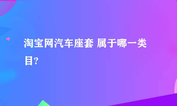 淘宝网汽车座套 属于哪一类目?