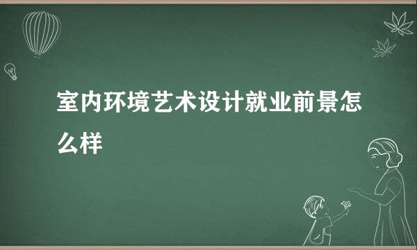 室内环境艺术设计就业前景怎么样