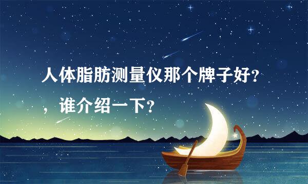 人体脂肪测量仪那个牌子好？，谁介绍一下？