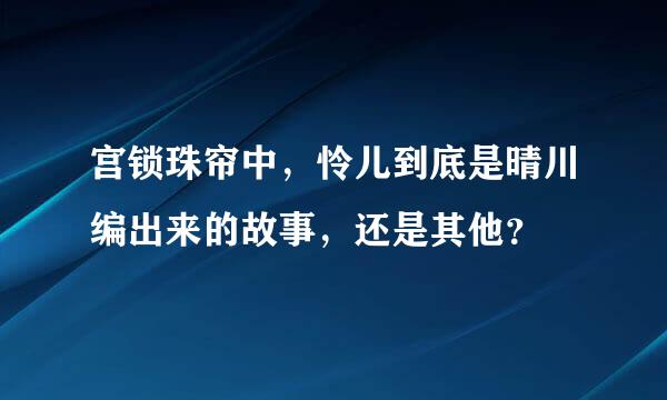 宫锁珠帘中，怜儿到底是晴川编出来的故事，还是其他？